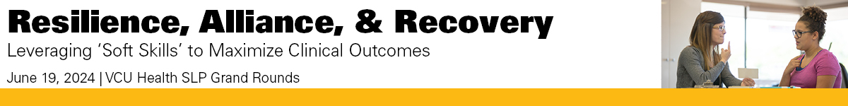 VCU Health SLP Grand Rounds: Resilience, Alliance, & Recovery: Leveraging 'Soft Skills' to Maximize Clinical Outcomes Banner